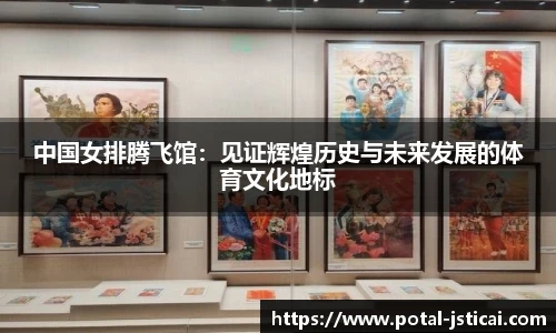 中国女排腾飞馆：见证辉煌历史与未来发展的体育文化地标