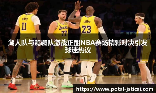 湖人队与鹈鹕队激战正酣NBA赛场精彩对决引发球迷热议