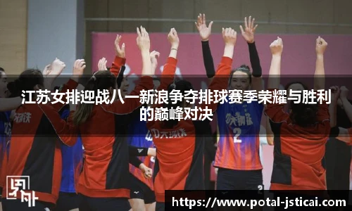 江苏女排迎战八一新浪争夺排球赛季荣耀与胜利的巅峰对决