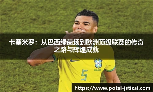 卡塞米罗：从巴西绿茵场到欧洲顶级联赛的传奇之路与辉煌成就