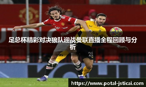 足总杯精彩对决狼队迎战曼联直播全程回顾与分析