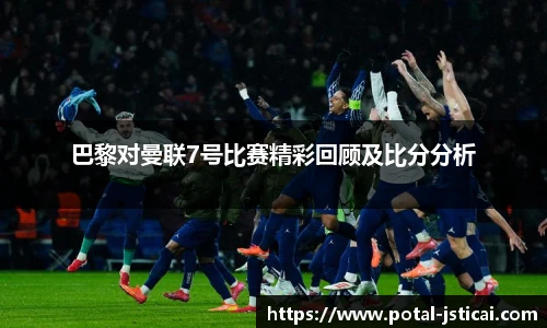 巴黎对曼联7号比赛精彩回顾及比分分析