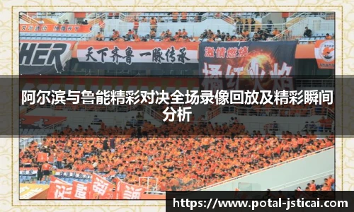 阿尔滨与鲁能精彩对决全场录像回放及精彩瞬间分析