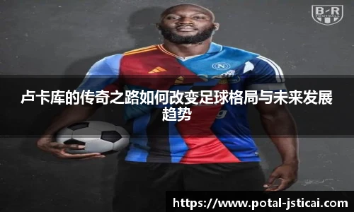 卢卡库的传奇之路如何改变足球格局与未来发展趋势