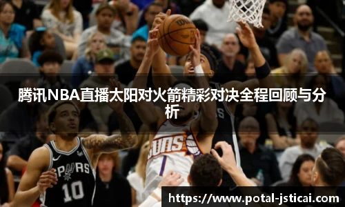腾讯NBA直播太阳对火箭精彩对决全程回顾与分析